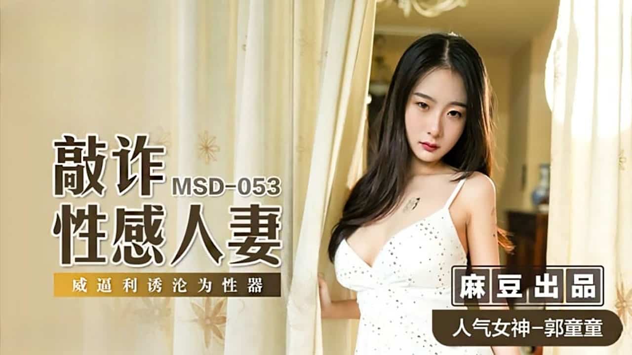 【NW】麻豆传媒映画.MSD053.郭童童.敲詐性感人妻.威逼利诱沦为性器